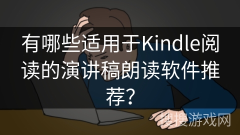 有哪些适用于Kindle阅读的演讲稿朗读软件推荐？