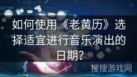 如何使用《老黄历》选择适宜进行音乐演出的日期？