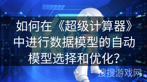 如何在《超级计算器》中进行数据模型的自动模型选择和优化？
