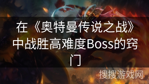 在《奥特曼传说之战》中战胜高难度Boss的窍门