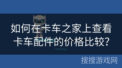 如何在卡车之家上查看卡车配件的价格比较? 如何在卡车之家上查看卡车配件的价格比较?