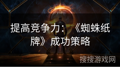 提高竞争力:《蜘蛛纸牌》成功策略 提高竞争力:《蜘蛛纸牌》成功策略