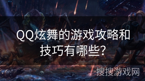 QQ炫舞的游戏攻略和技巧有哪些？