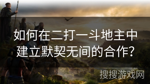 如何在二打一斗地主中建立默契无间的合作？