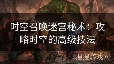 时空召唤迷宫秘术：攻略时空的高级技法