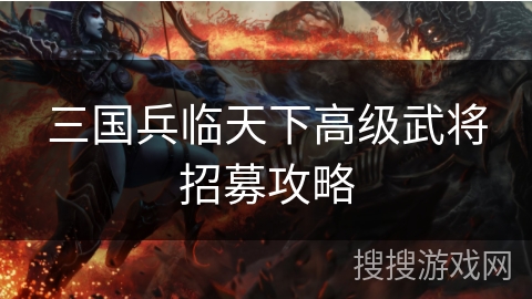 三国兵临天下高级武将招募攻略