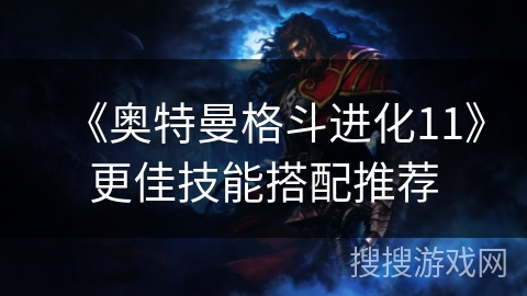 《奥特曼格斗进化11》更佳技能搭配推荐