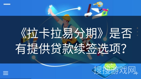 《拉卡拉易分期》是否有提供贷款续签选项？