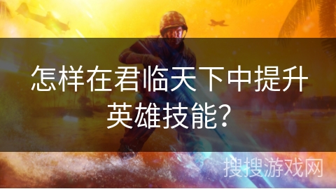 怎样在君临天下中提升英雄技能？