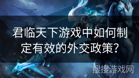 君临天下游戏中如何制定有效的外交政策？
