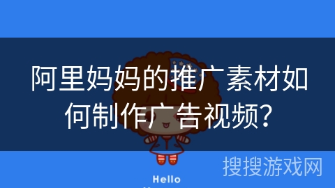 阿里妈妈的推广素材如何制作广告视频？