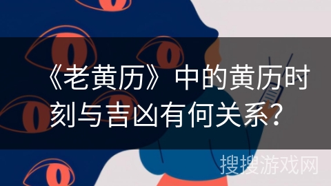 《老黄历》中的黄历时刻与吉凶有何关系？
