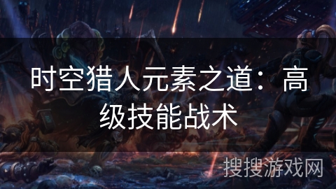 时空猎人元素之道：高级技能战术