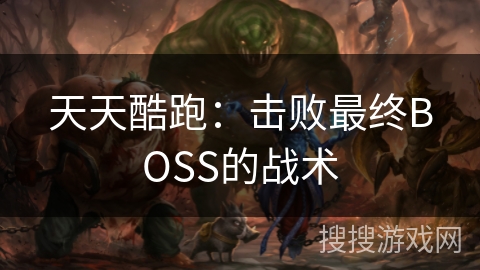 天天酷跑：击败最终BOSS的战术