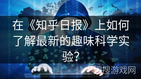 在《知乎日报》上如何了解最新的趣味科学实验？