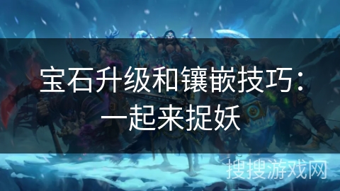 宝石升级和镶嵌技巧：一起来捉妖