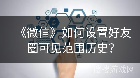 《微信》如何设置好友圈可见范围历史？