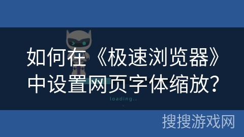 如何在《极速浏览器》中设置网页字体缩放？