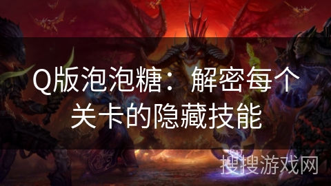 Q版泡泡糖：解密每个关卡的隐藏技能