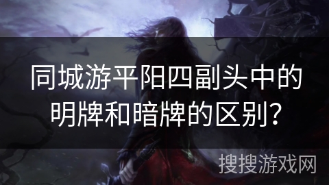 同城游平阳四副头中的明牌和暗牌的区别？