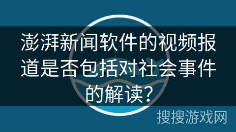 澎湃新闻软件的视频报道是否包括对社会事件的解读？