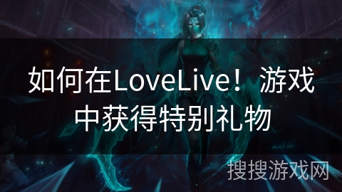 如何在LoveLive！游戏中获得特别礼物