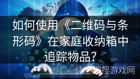 如何使用《二维码与条形码》在家庭收纳箱中追踪物品？