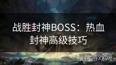 战胜封神BOSS：热血封神高级技巧