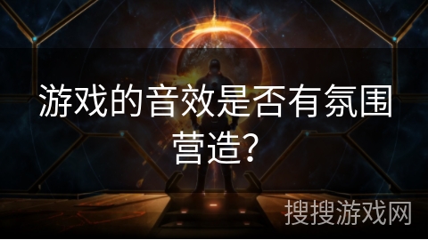 游戏的音效是否有氛围营造？