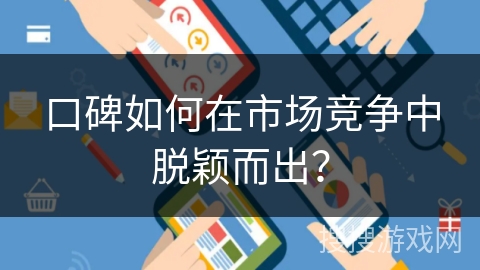 口碑如何在市场竞争中脱颖而出？