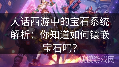 大话西游中的宝石系统解析：你知道如何镶嵌宝石吗？