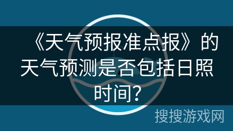 《天气预报准点报》的天气预测是否包括日照时间？