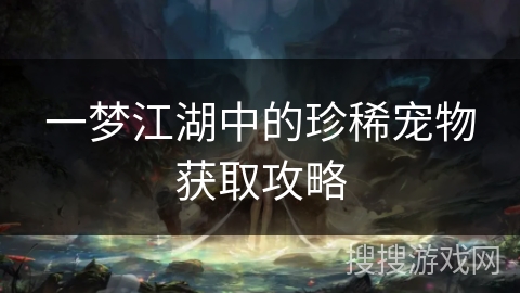 一梦江湖中的珍稀宠物获取攻略