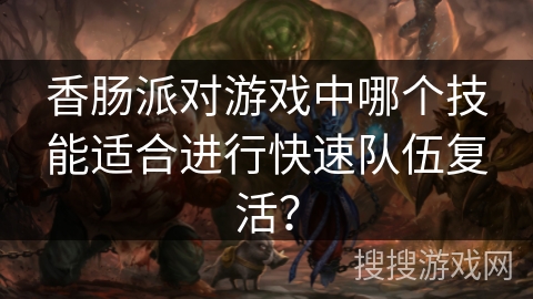 香肠派对游戏中哪个技能适合进行快速队伍复活？