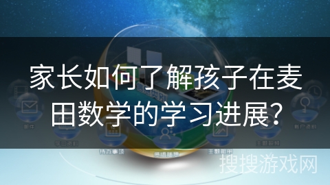 家长如何了解孩子在麦田数学的学习进展？