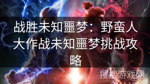 战胜未知噩梦：野蛮人大作战未知噩梦挑战攻略