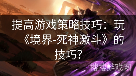 提高游戏策略技巧：玩《境界-死神激斗》的技巧？