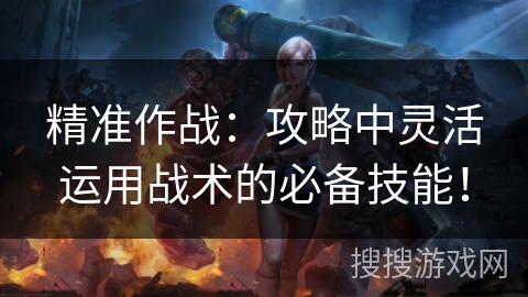 精准作战：攻略中灵活运用战术的必备技能！
