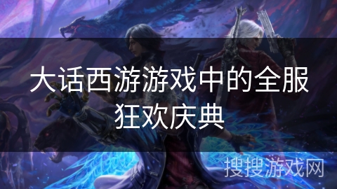 大话西游游戏中的全服狂欢庆典