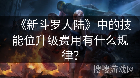 《新斗罗大陆》中的技能位升级费用有什么规律？