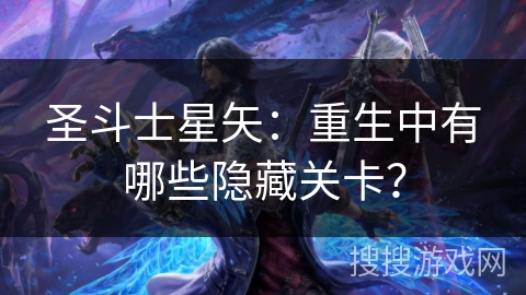 圣斗士星矢：重生中有哪些隐藏关卡？