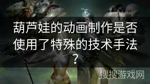葫芦娃的动画制作是否使用了特殊的技术手法？