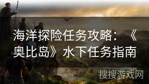 海洋探险任务攻略：《奥比岛》水下任务指南