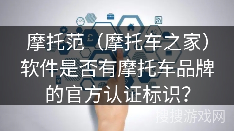 摩托范（摩托车之家）软件是否有摩托车品牌的官方认证标识？
