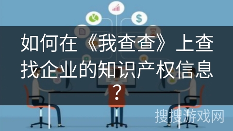 如何在《我查查》上查找企业的知识产权信息？