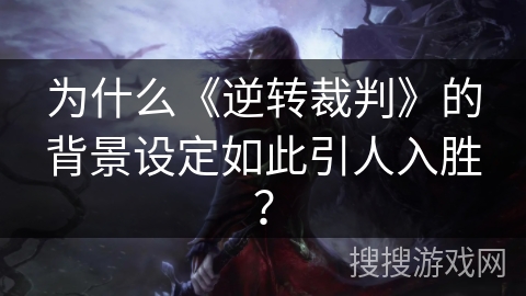 为什么《逆转裁判》的背景设定如此引人入胜？