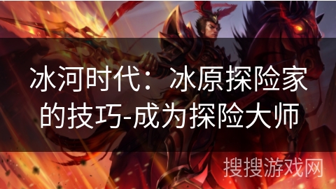 冰河时代：冰原探险家的技巧-成为探险大师