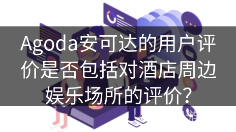 Agoda安可达的用户评价是否包括对酒店周边娱乐场所的评价？