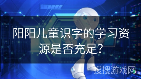 阳阳儿童识字的学习资源是否充足？