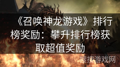 《召唤神龙游戏》排行榜奖励：攀升排行榜获取超值奖励